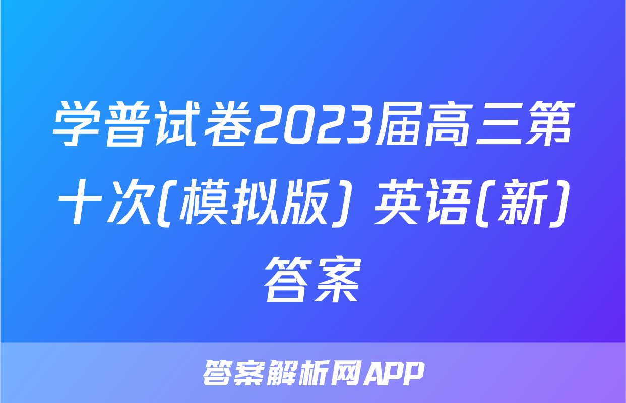 学普试卷2023届高三第十次(模拟版) 英语(新)答案