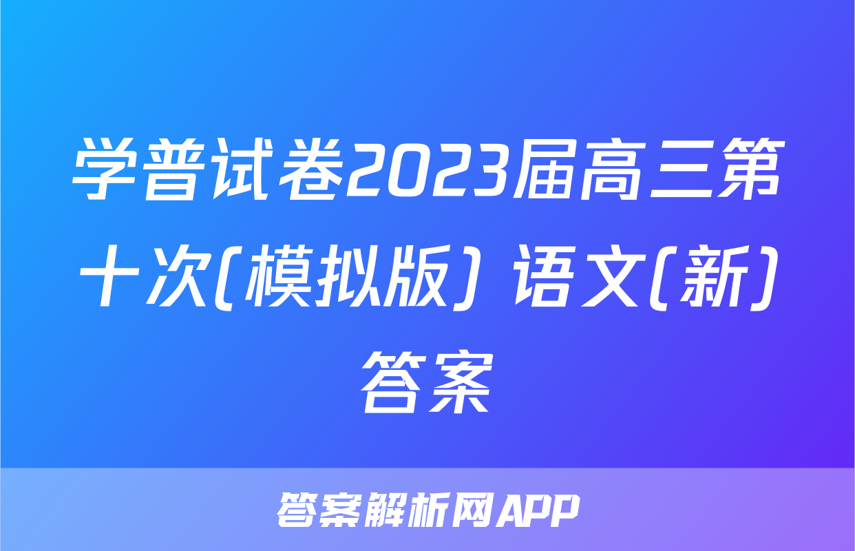 学普试卷2023届高三第十次(模拟版) 语文(新)答案