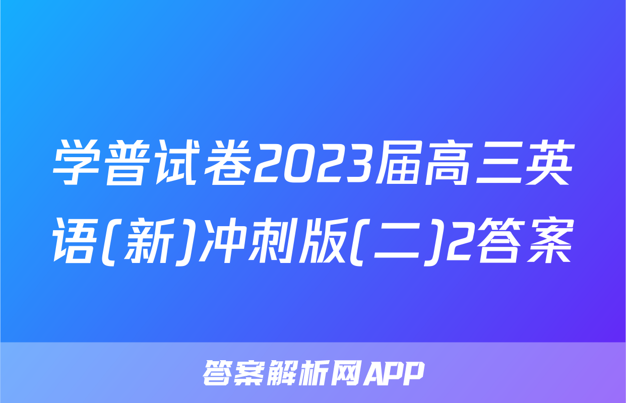 学普试卷2023届高三英语(新)冲刺版(二)2答案