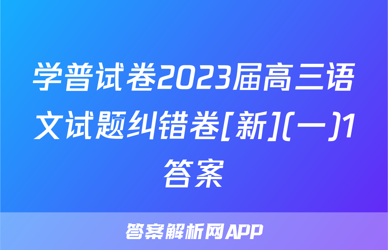 学普试卷2023届高三语文试题纠错卷[新](一)1答案