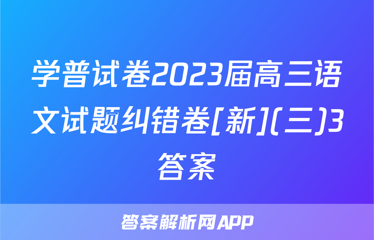 学普试卷2023届高三语文试题纠错卷[新](三)3答案