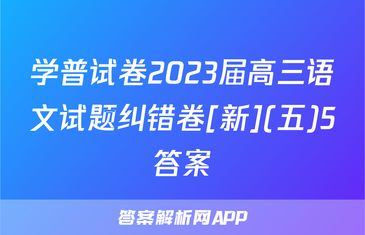 学普试卷2023届高三语文试题纠错卷[新](五)5答案