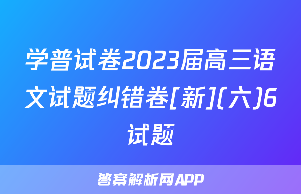 学普试卷2023届高三语文试题纠错卷[新](六)6试题