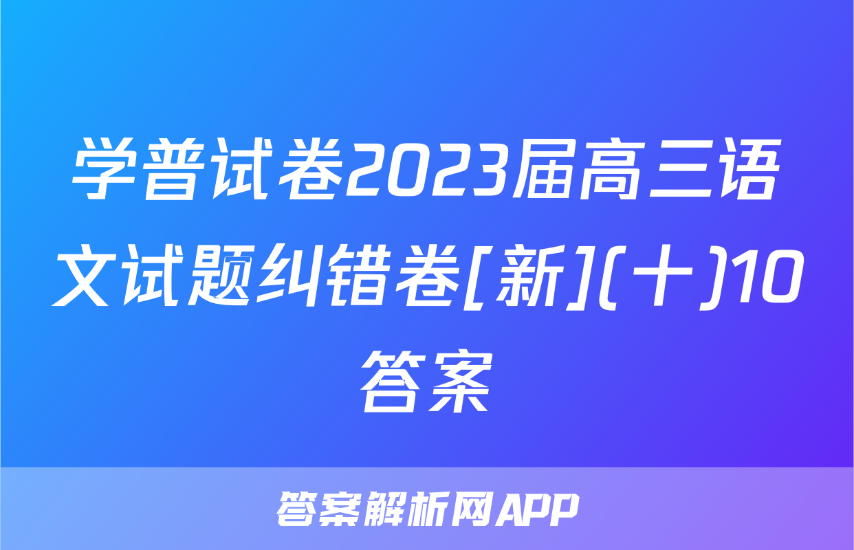 学普试卷2023届高三语文试题纠错卷[新](十)10答案