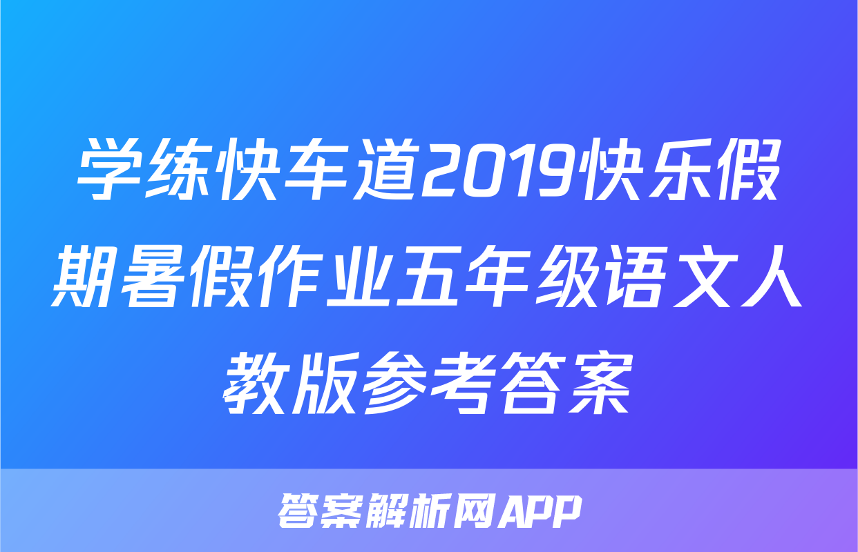 学练快车道2019快乐假期暑假作业五年级语文人教版参考答案