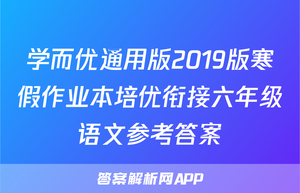 学而优通用版2019版寒假作业本培优衔接六年级语文参考答案