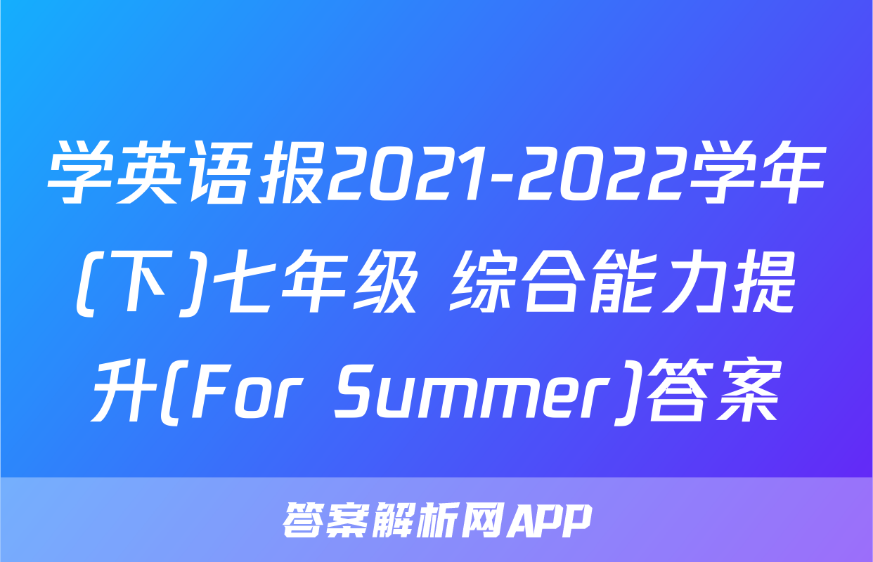 学英语报2021-2022学年(下)七年级 综合能力提升(For Summer)答案