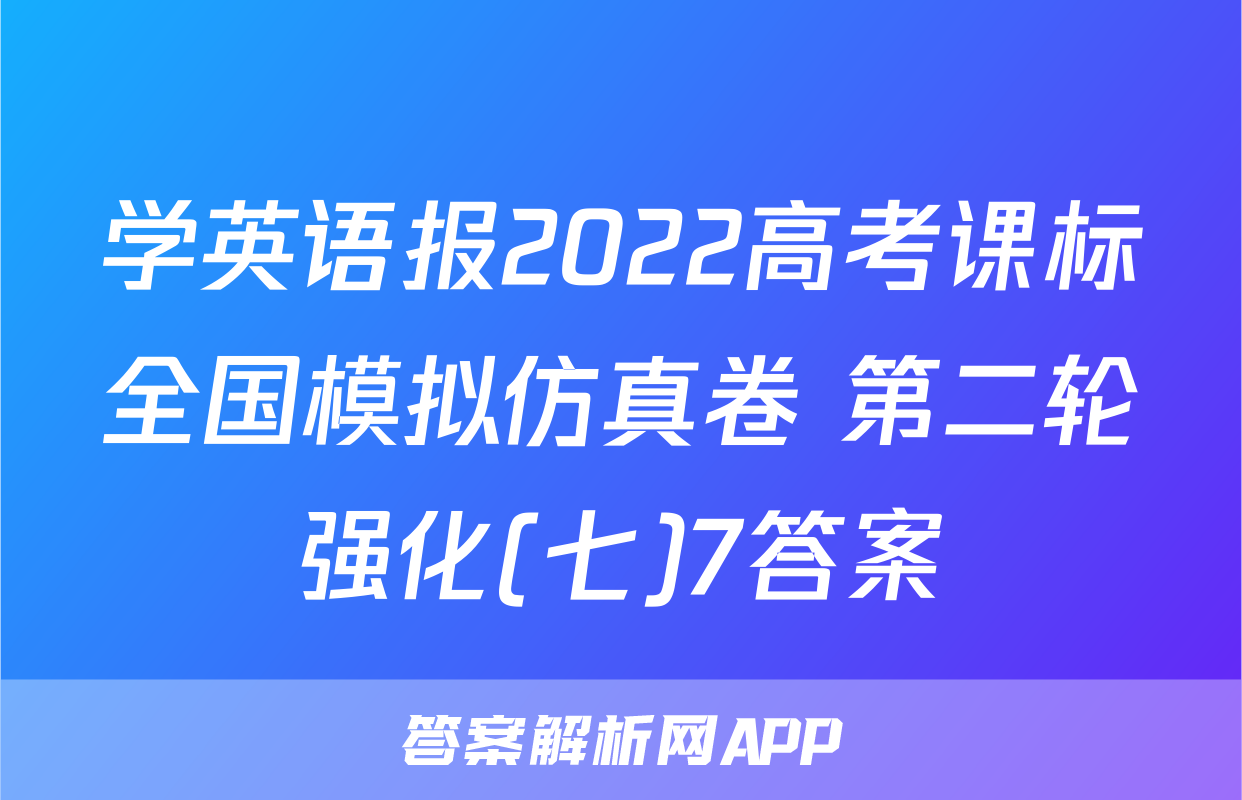 学英语报2022高考课标全国模拟仿真卷 第二轮强化(七)7答案