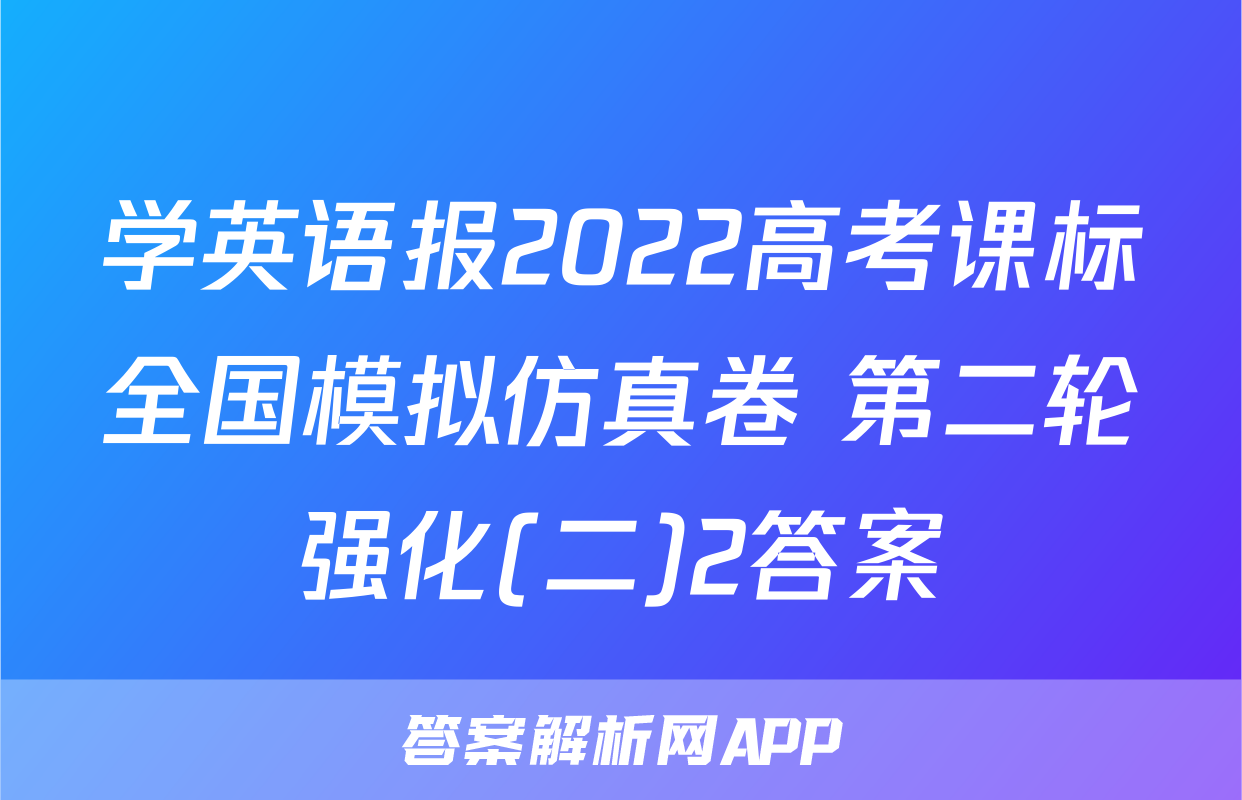 学英语报2022高考课标全国模拟仿真卷 第二轮强化(二)2答案