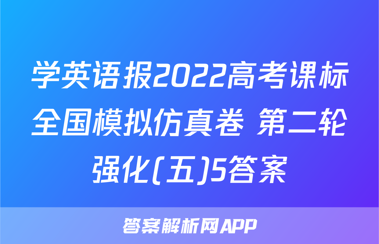 学英语报2022高考课标全国模拟仿真卷 第二轮强化(五)5答案