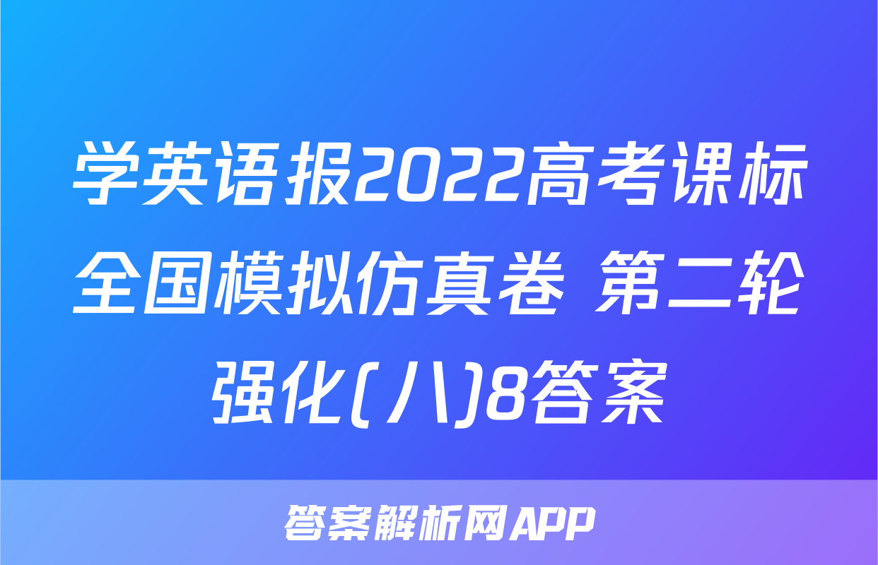 学英语报2022高考课标全国模拟仿真卷 第二轮强化(八)8答案