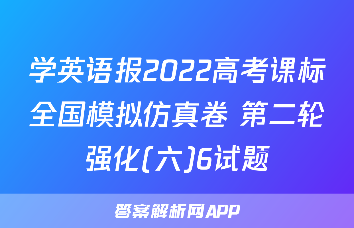 学英语报2022高考课标全国模拟仿真卷 第二轮强化(六)6试题