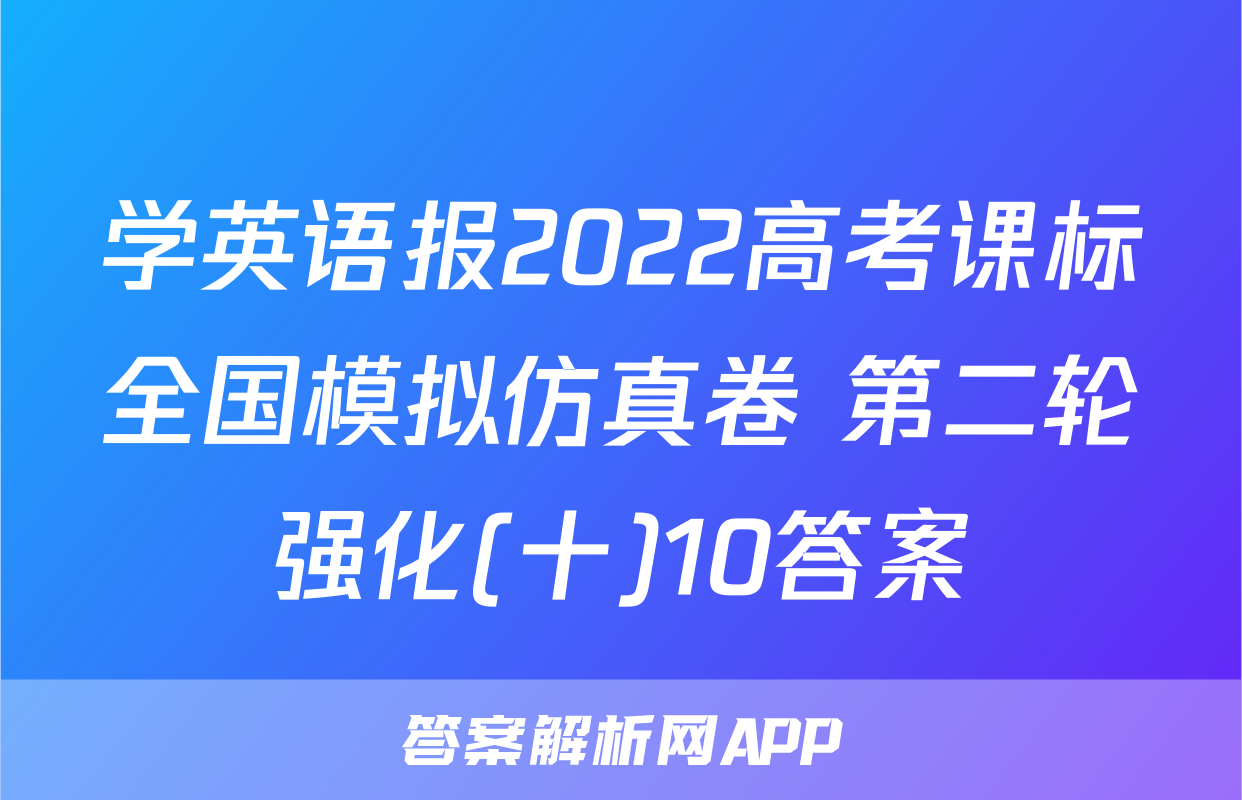 学英语报2022高考课标全国模拟仿真卷 第二轮强化(十)10答案
