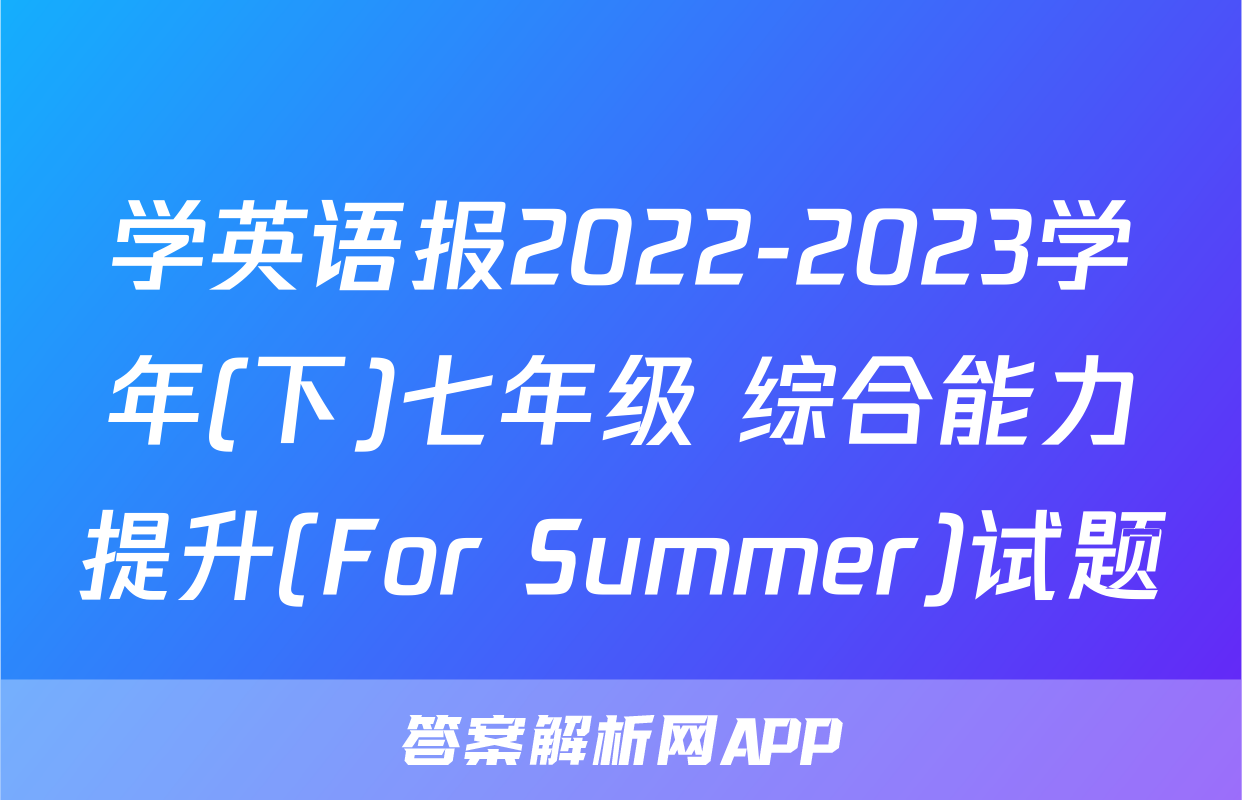 学英语报2022-2023学年(下)七年级 综合能力提升(For Summer)试题