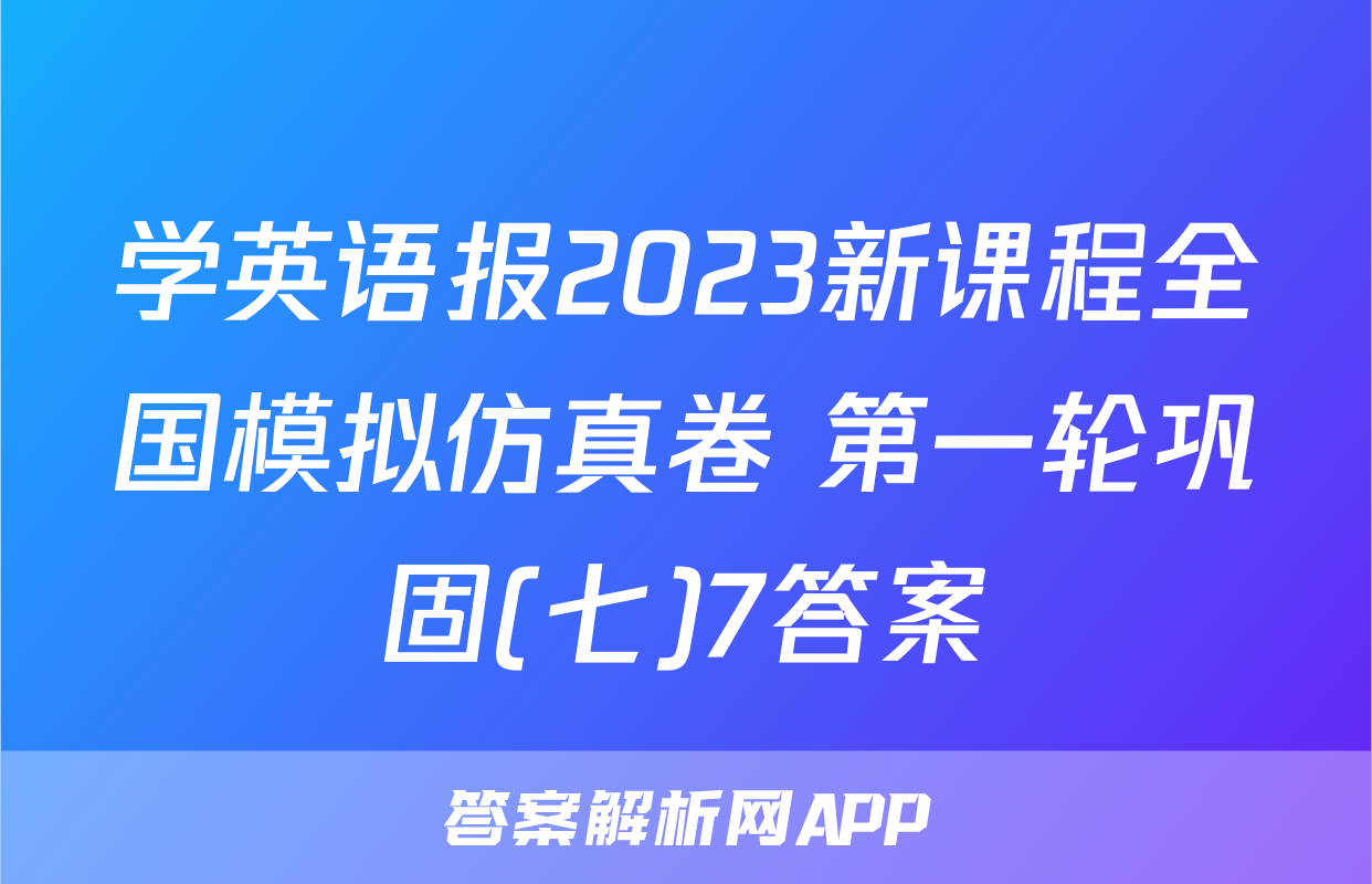 学英语报2023新课程全国模拟仿真卷 第一轮巩固(七)7答案