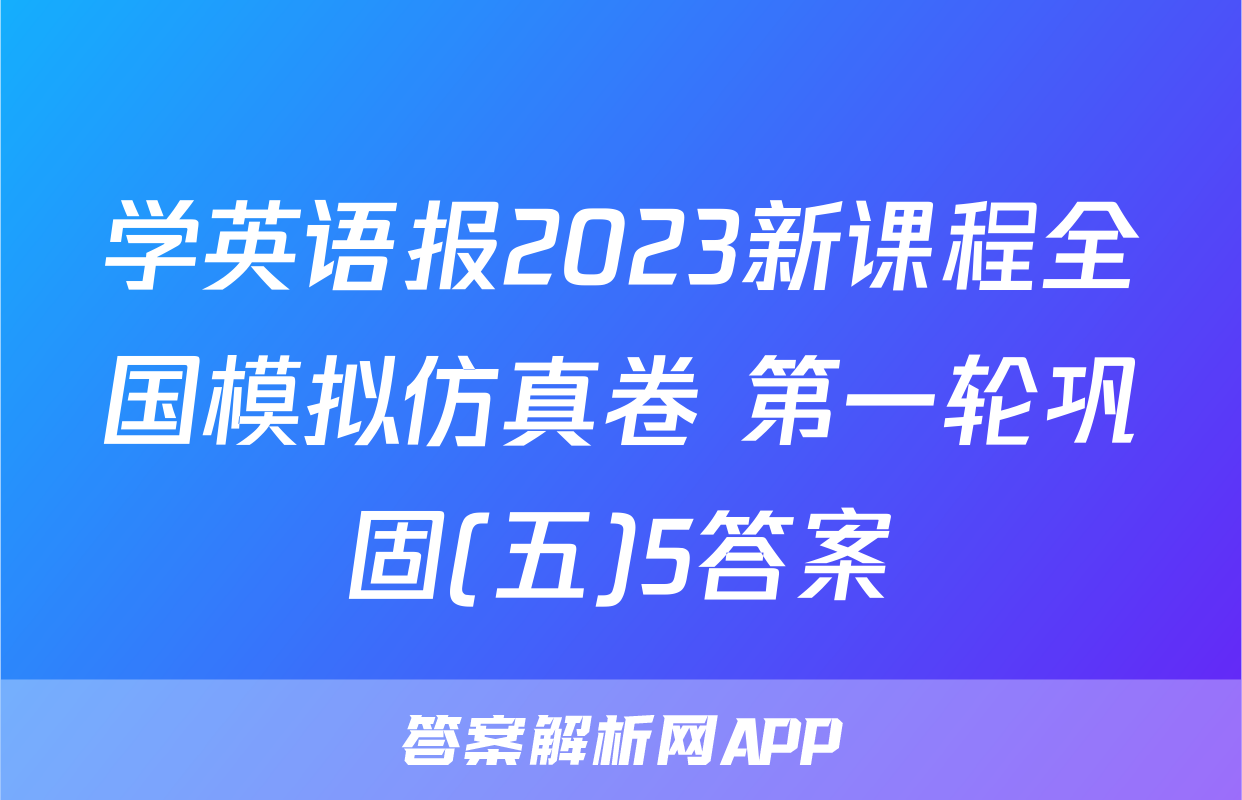 学英语报2023新课程全国模拟仿真卷 第一轮巩固(五)5答案