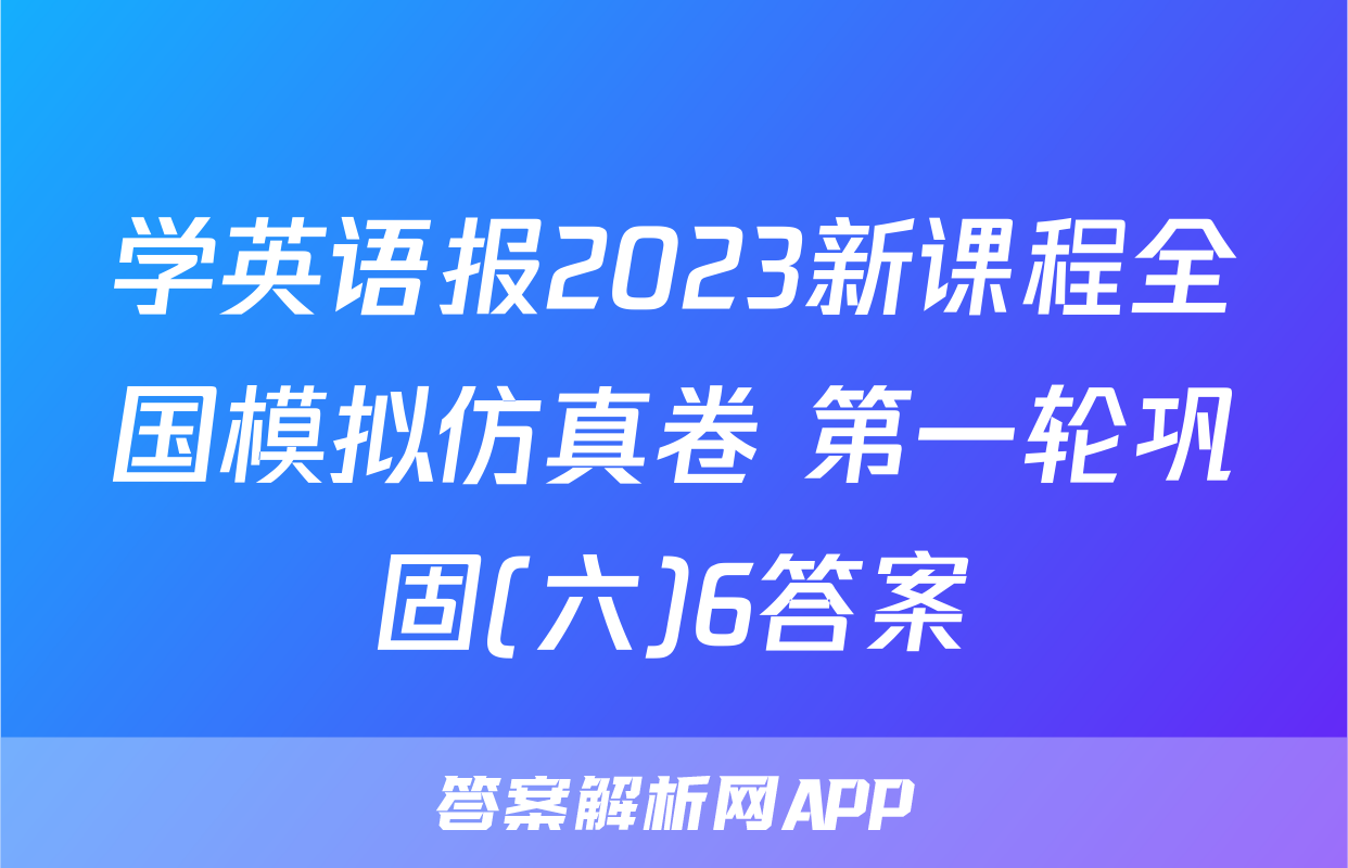 学英语报2023新课程全国模拟仿真卷 第一轮巩固(六)6答案