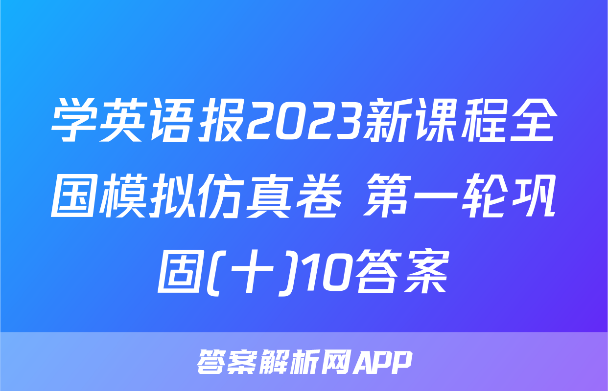 学英语报2023新课程全国模拟仿真卷 第一轮巩固(十)10答案