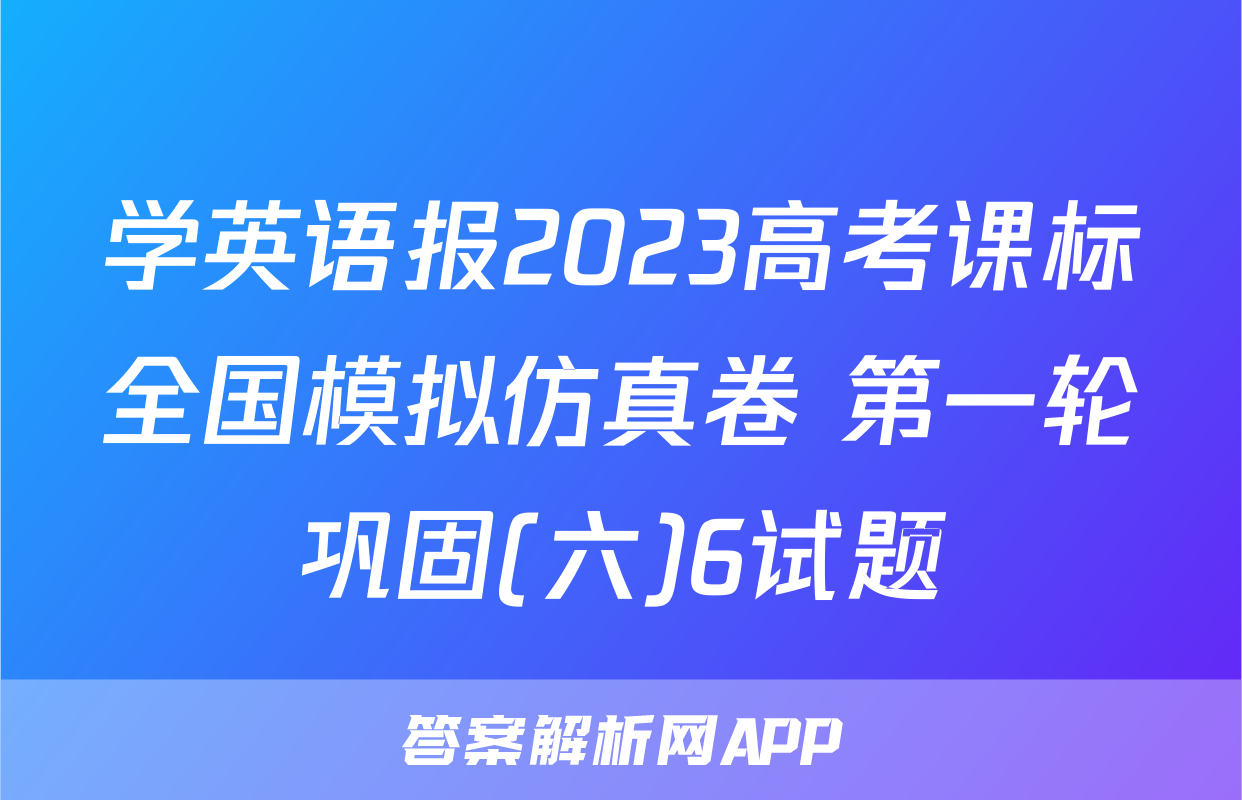 学英语报2023高考课标全国模拟仿真卷 第一轮巩固(六)6试题