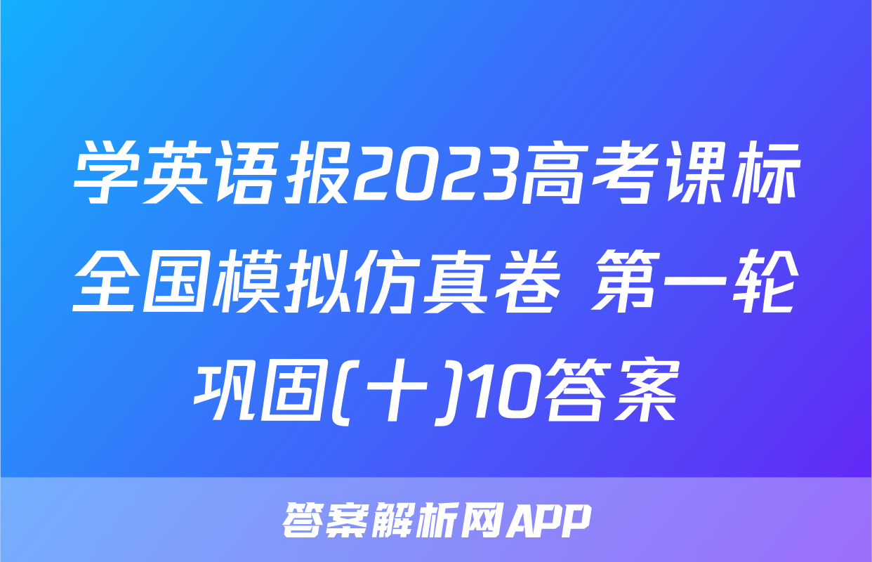 学英语报2023高考课标全国模拟仿真卷 第一轮巩固(十)10答案