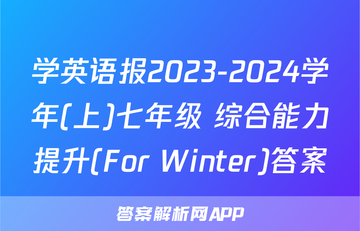 学英语报2023-2024学年(上)七年级 综合能力提升(For Winter)答案