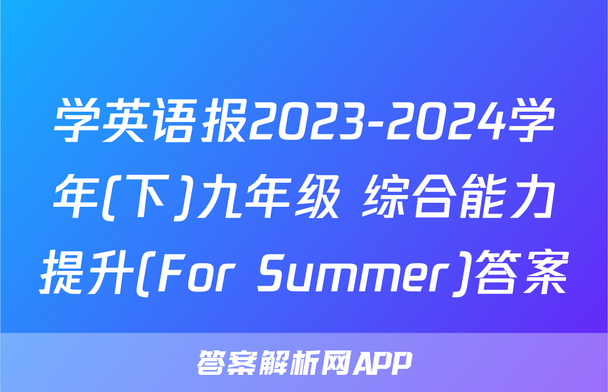 学英语报2023-2024学年(下)九年级 综合能力提升(For Summer)答案