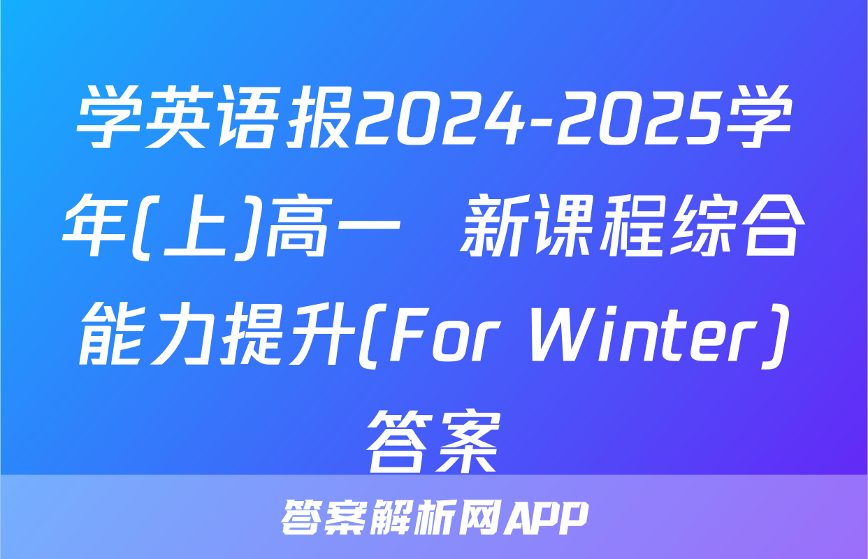 学英语报2024-2025学年(上)高一  新课程综合能力提升(For Winter)答案