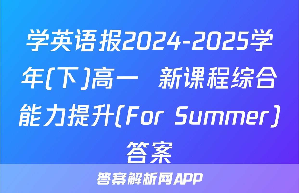 学英语报2024-2025学年(下)高一  新课程综合能力提升(For Summer)答案