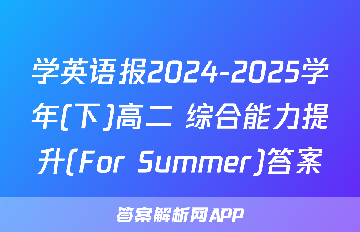 学英语报2024-2025学年(下)高二 综合能力提升(For Summer)答案