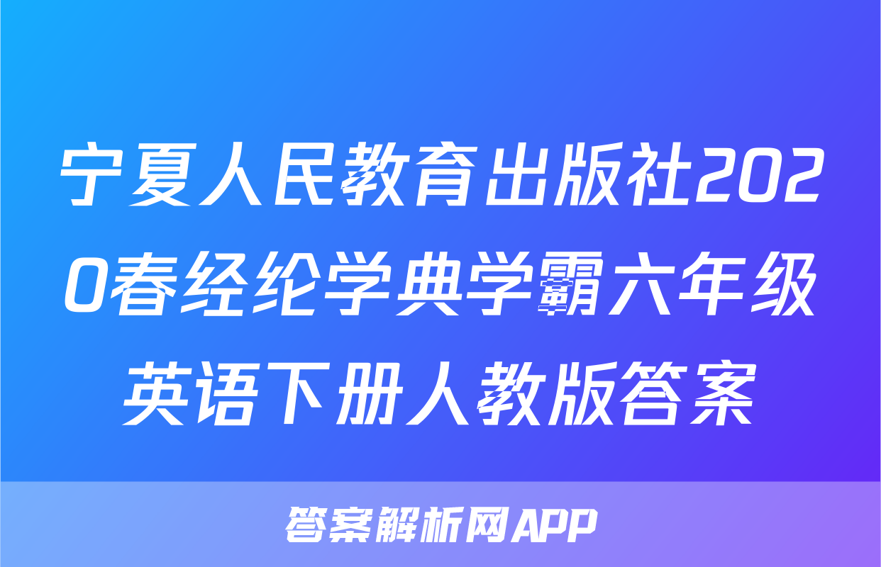 宁夏人民教育出版社2020春经纶学典学霸六年级英语下册人教版答案