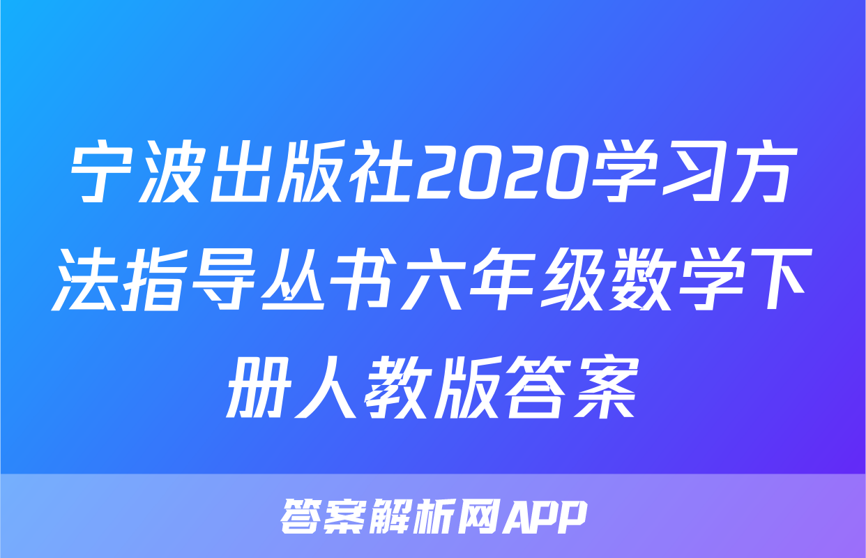 宁波出版社2020学习方法指导丛书六年级数学下册人教版答案