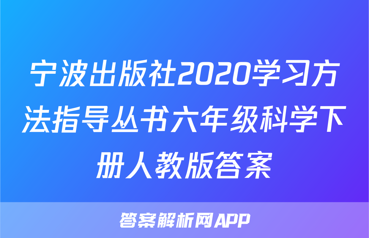 宁波出版社2020学习方法指导丛书六年级科学下册人教版答案