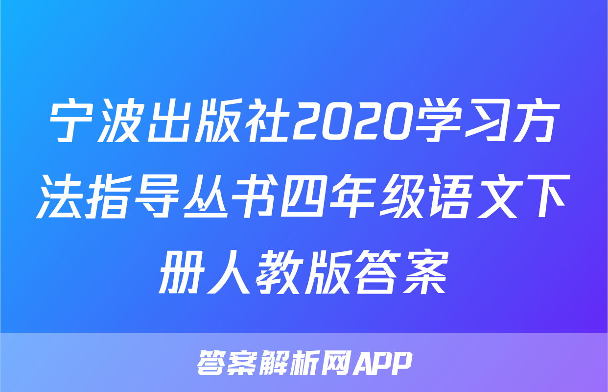宁波出版社2020学习方法指导丛书四年级语文下册人教版答案