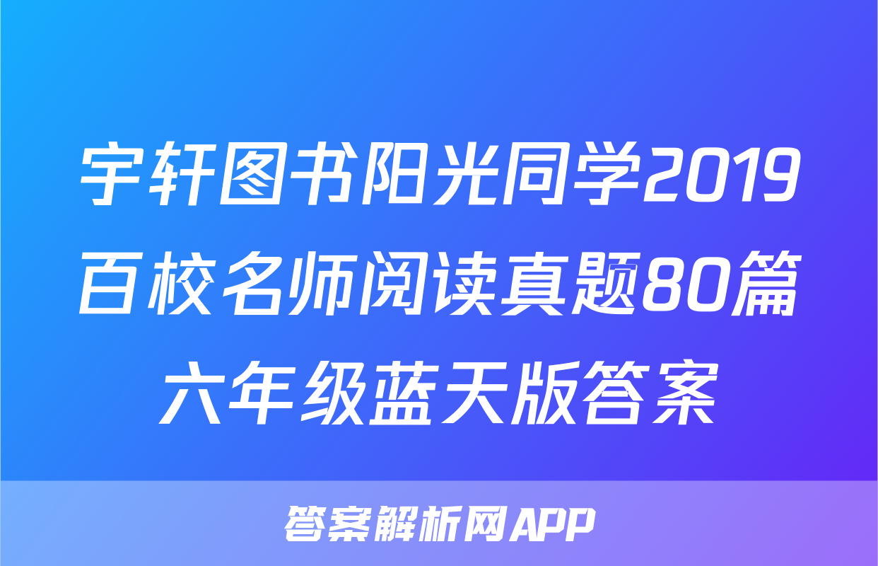 宇轩图书阳光同学2019百校名师阅读真题80篇六年级蓝天版答案