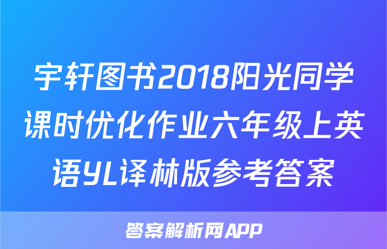 宇轩图书2018阳光同学课时优化作业六年级上英语YL译林版参考答案