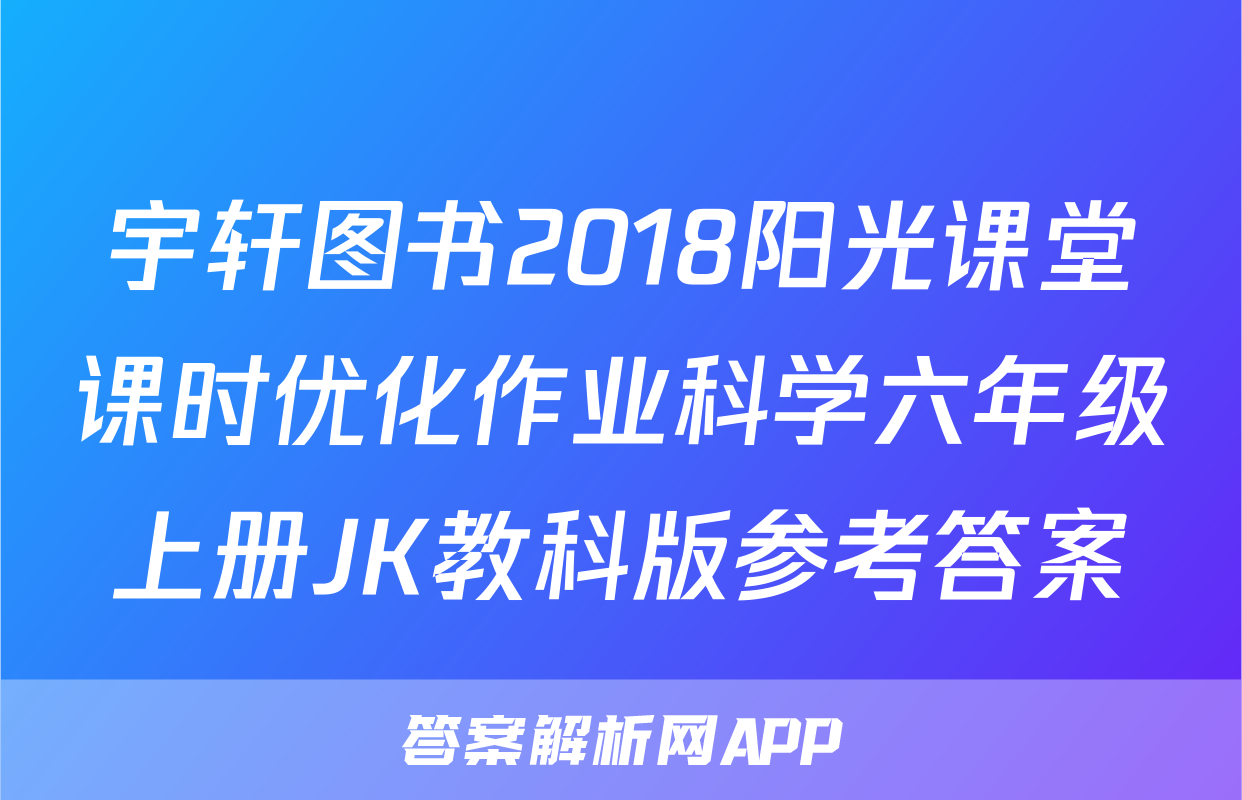 宇轩图书2018阳光课堂课时优化作业科学六年级上册JK教科版参考答案