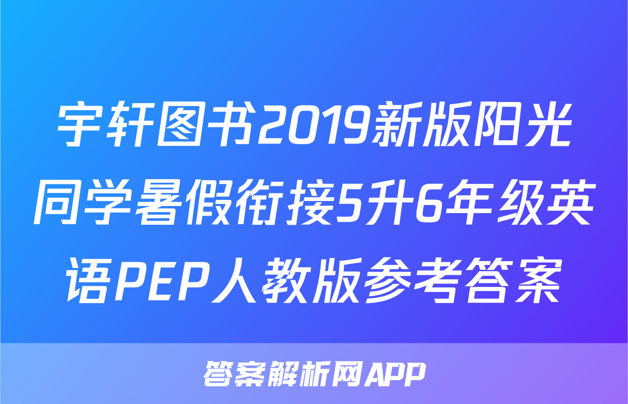 宇轩图书2019新版阳光同学暑假衔接5升6年级英语PEP人教版参考答案