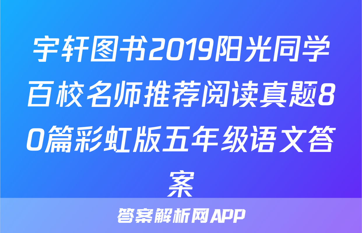 宇轩图书2019阳光同学百校名师推荐阅读真题80篇彩虹版五年级语文答案