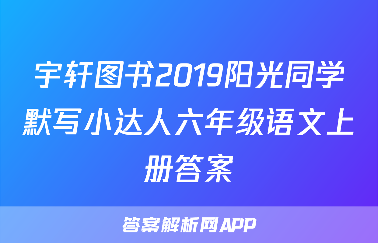 宇轩图书2019阳光同学默写小达人六年级语文上册答案