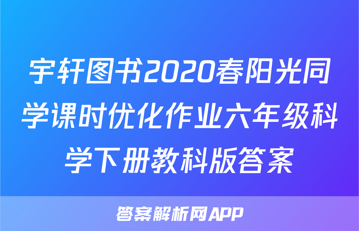 宇轩图书2020春阳光同学课时优化作业六年级科学下册教科版答案