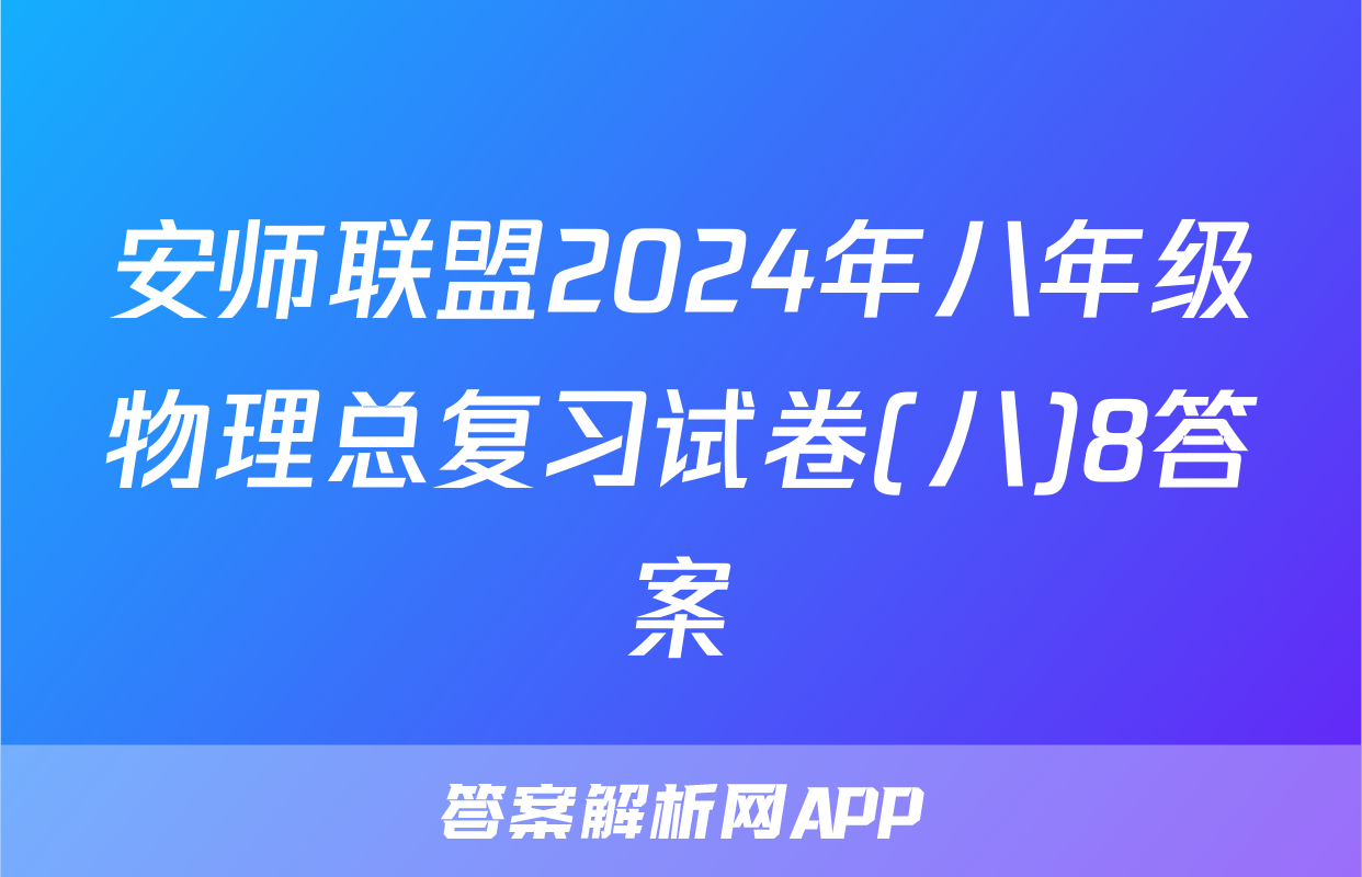 安师联盟2024年八年级物理总复习试卷(八)8答案