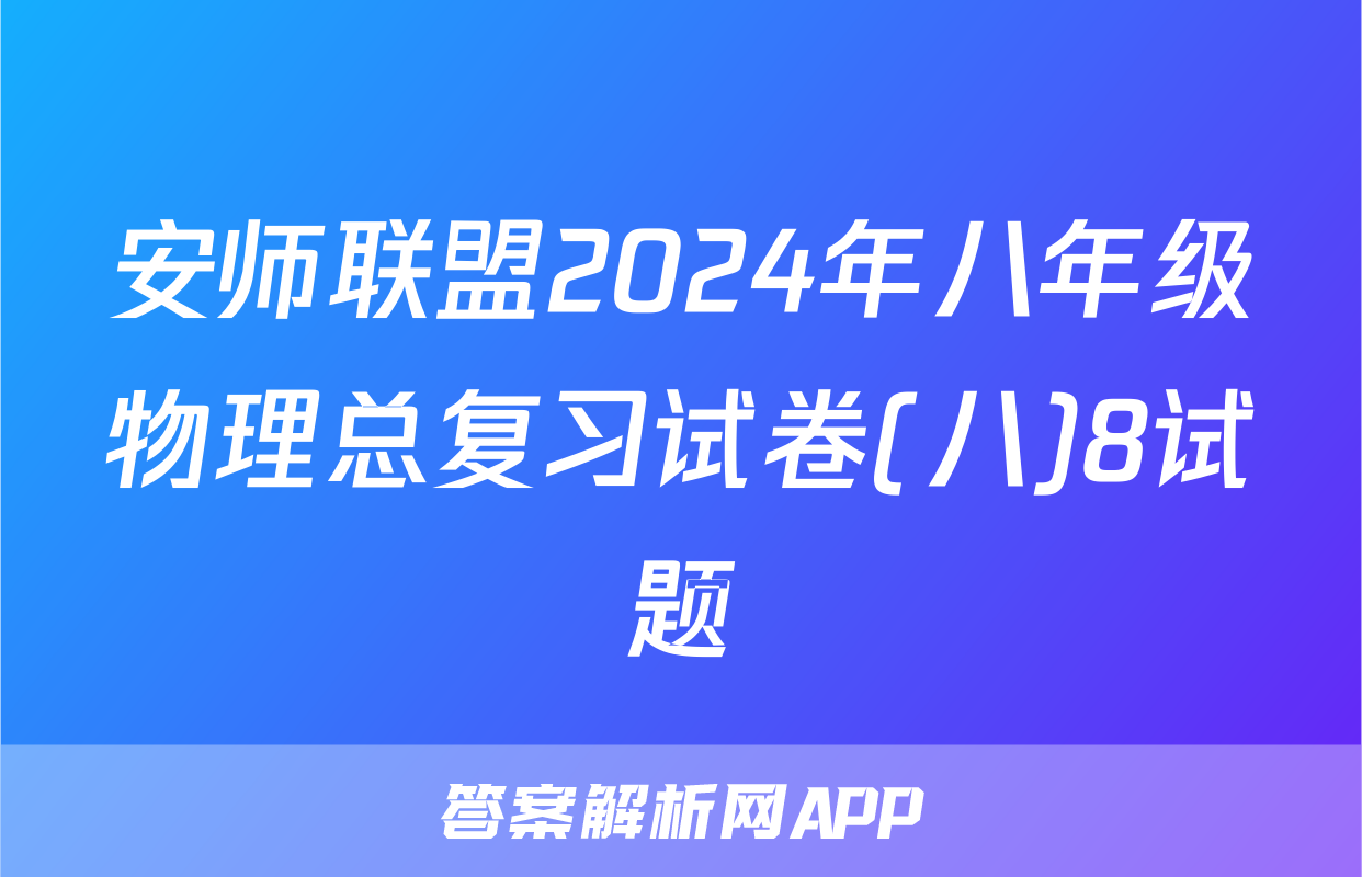 安师联盟2024年八年级物理总复习试卷(八)8试题