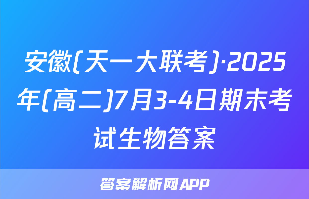 安徽(天一大联考)·2025年(高二)7月3-4日期末考试生物答案