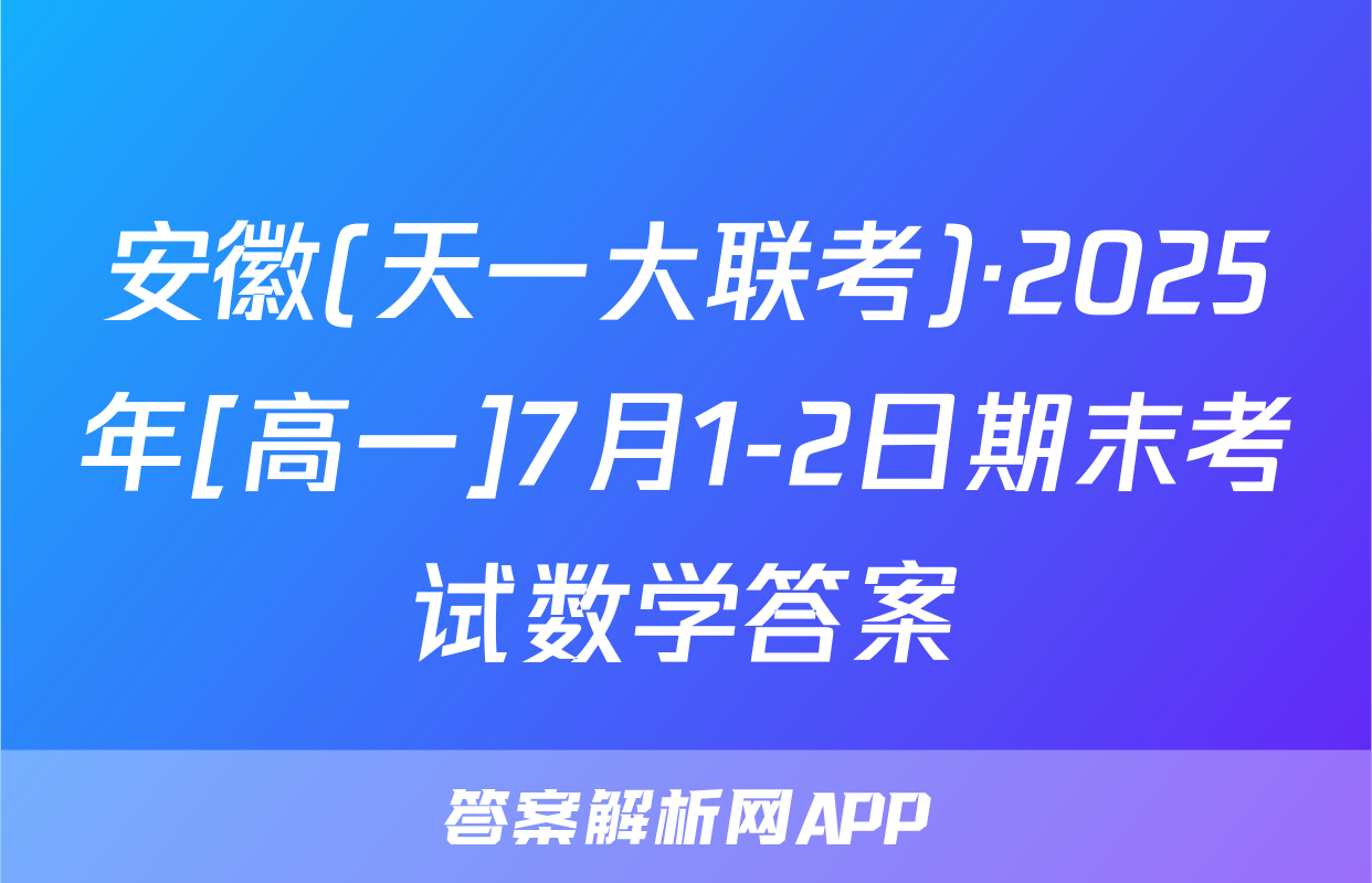 安徽(天一大联考)·2025年[高一]7月1-2日期末考试数学答案