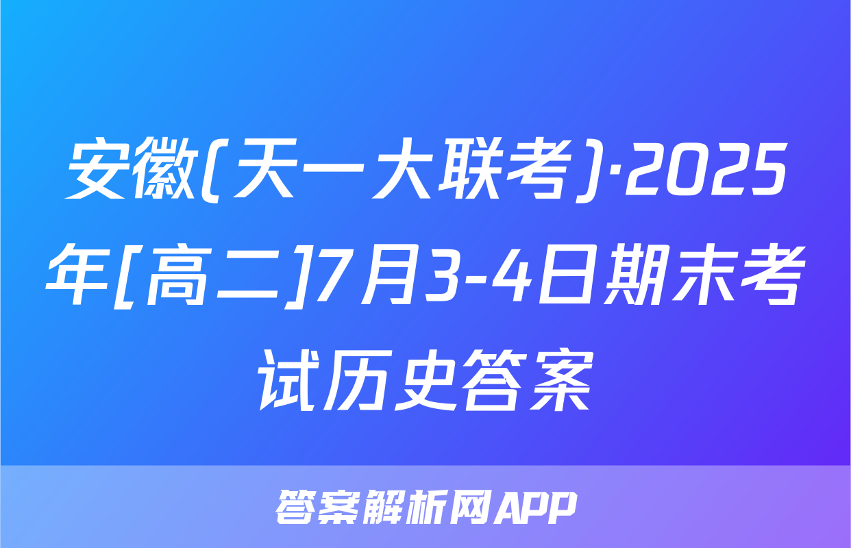 安徽(天一大联考)·2025年[高二]7月3-4日期末考试历史答案