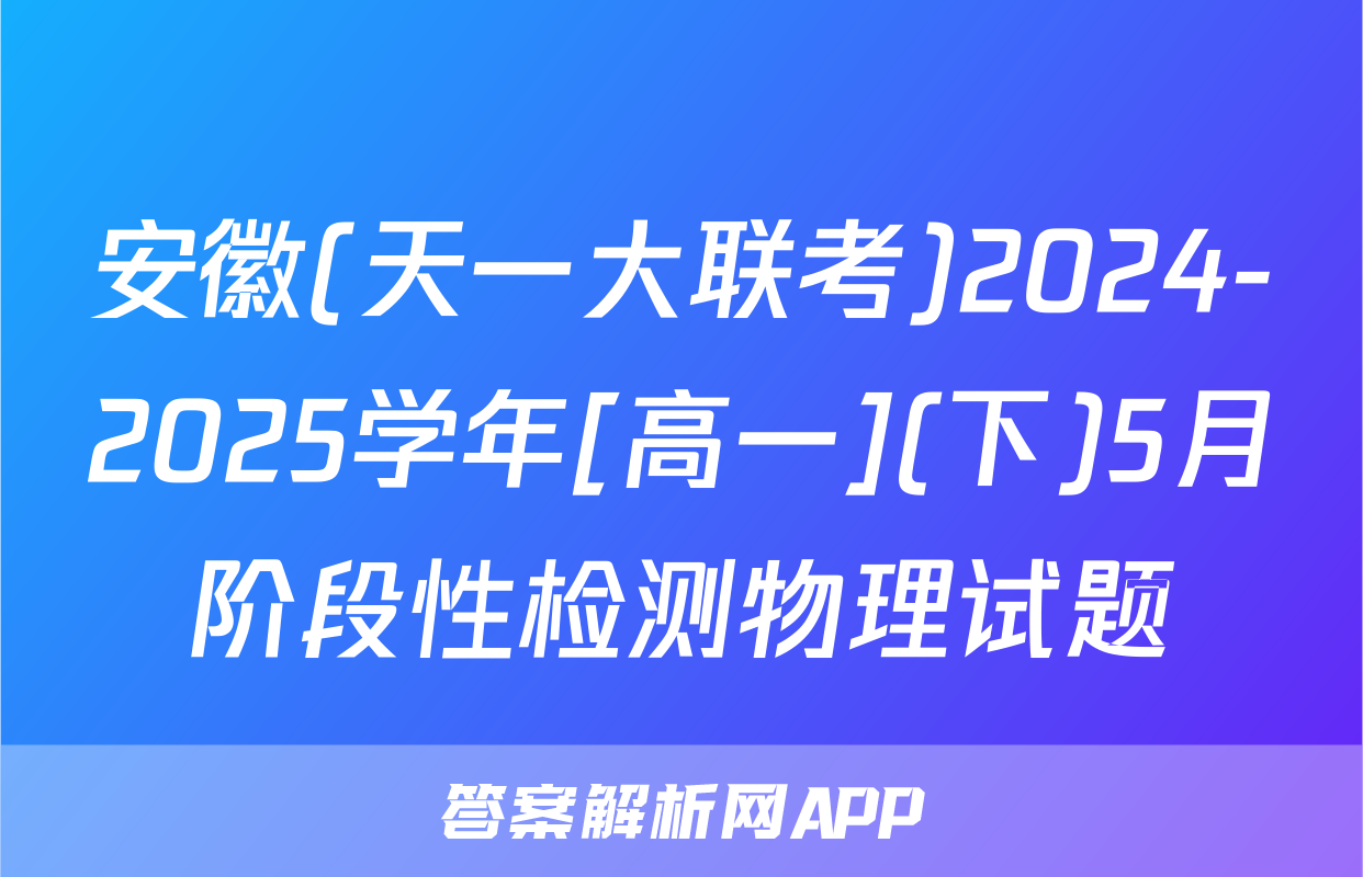 安徽(天一大联考)2024-2025学年[高一](下)5月阶段性检测物理试题