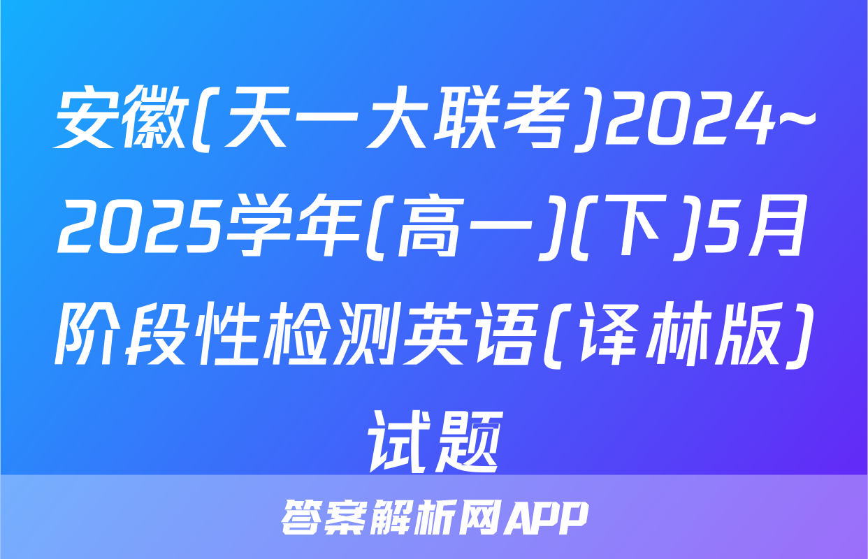 安徽(天一大联考)2024~2025学年(高一)(下)5月阶段性检测英语(译林版)试题