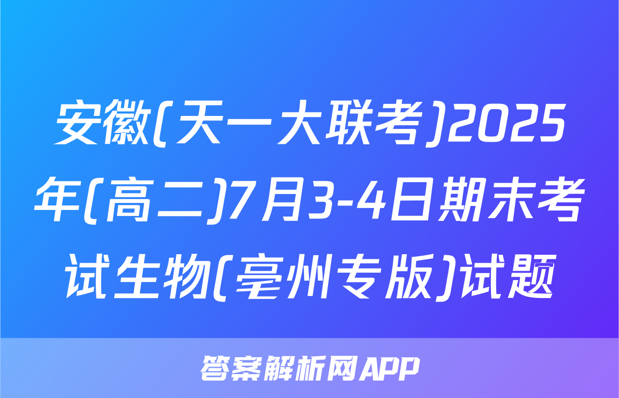 安徽(天一大联考)2025年(高二)7月3-4日期末考试生物(亳州专版)试题