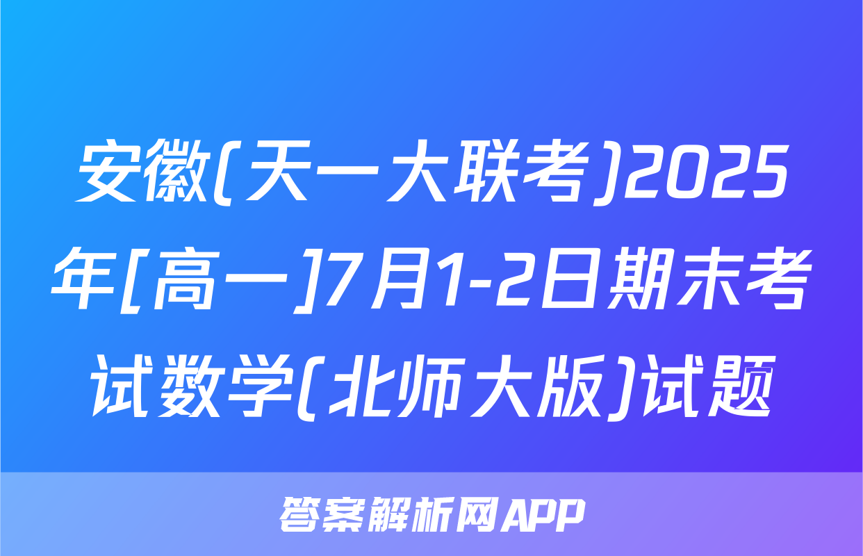 安徽(天一大联考)2025年[高一]7月1-2日期末考试数学(北师大版)试题