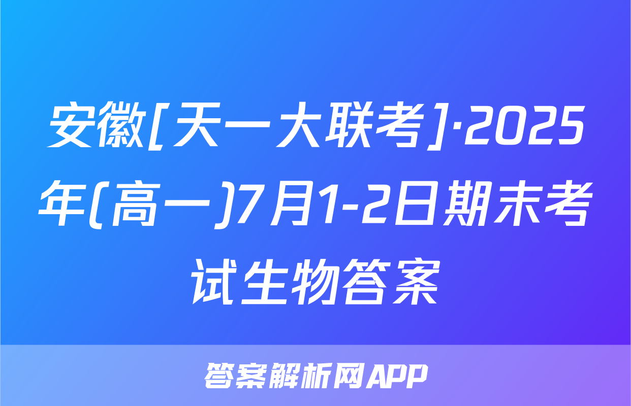 安徽[天一大联考]·2025年(高一)7月1-2日期末考试生物答案